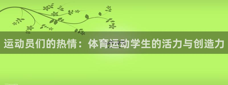 捷报官网：运动员们的热情：体育运动学生的活力与创造力